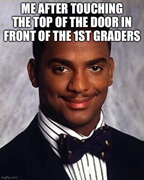 it’s true tho |  ME AFTER TOUCHING THE TOP OF THE DOOR IN FRONT OF THE 1ST GRADERS | image tagged in carlton banks thug life | made w/ Imgflip meme maker