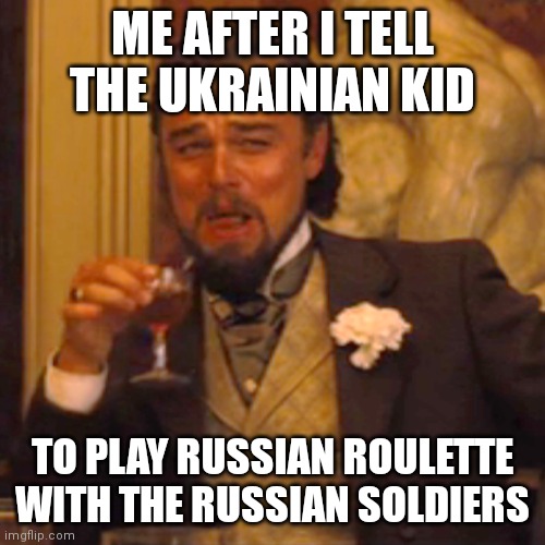 Boom | ME AFTER I TELL THE UKRAINIAN KID; TO PLAY RUSSIAN ROULETTE WITH THE RUSSIAN SOLDIERS | image tagged in memes,laughing leo | made w/ Imgflip meme maker