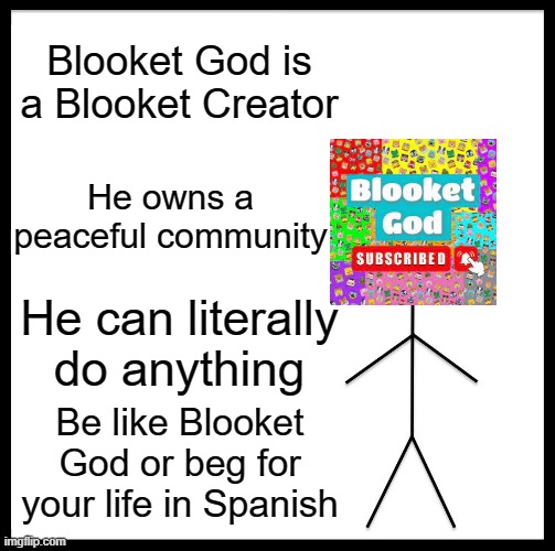 Sub to him | Blooket God is a Blooket Creator; He owns a peaceful community; He can literally do anything; Be like Blooket God or beg for your life in Spanish | image tagged in memes,be like bill,blooket | made w/ Imgflip meme maker