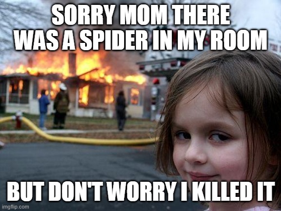 Disaster Girl Meme | SORRY MOM THERE WAS A SPIDER IN MY ROOM; BUT DON'T WORRY I KILLED IT | image tagged in memes,disaster girl | made w/ Imgflip meme maker