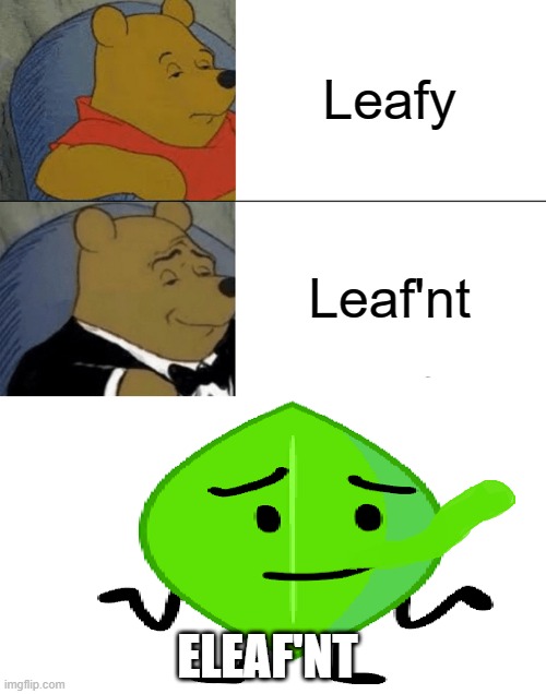 ELEAF'NT | Leafy; Leaf'nt; ELEAF'NT | image tagged in memes,tuxedo winnie the pooh,bfdi | made w/ Imgflip meme maker