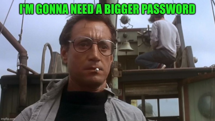 Going to need a bigger boat | I'M GONNA NEED A BIGGER PASSWORD | image tagged in going to need a bigger boat | made w/ Imgflip meme maker