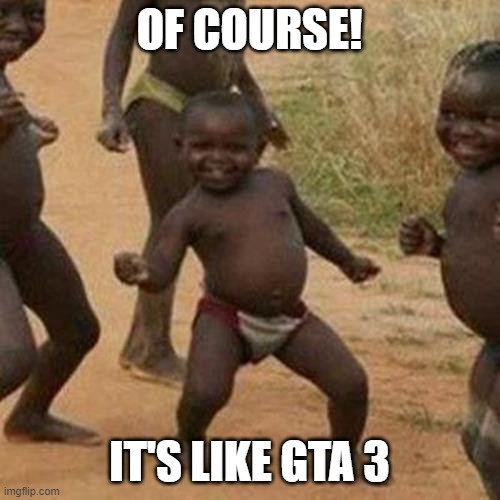 Third World Success Kid Meme | OF COURSE! IT'S LIKE GTA 3 | image tagged in memes,third world success kid | made w/ Imgflip meme maker