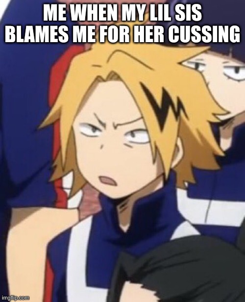 Confused denki | ME WHEN MY LIL SIS BLAMES ME FOR HER CUSSING | image tagged in confused denki | made w/ Imgflip meme maker