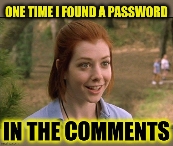 This One Time At Band Camp | ONE TIME I FOUND A PASSWORD IN THE COMMENTS | image tagged in this one time at band camp | made w/ Imgflip meme maker