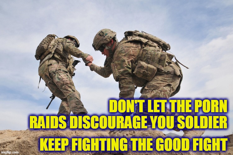 DON'T LET THE PORN RAIDS DISCOURAGE YOU SOLDIER; KEEP FIGHTING THE GOOD FIGHT | made w/ Imgflip meme maker