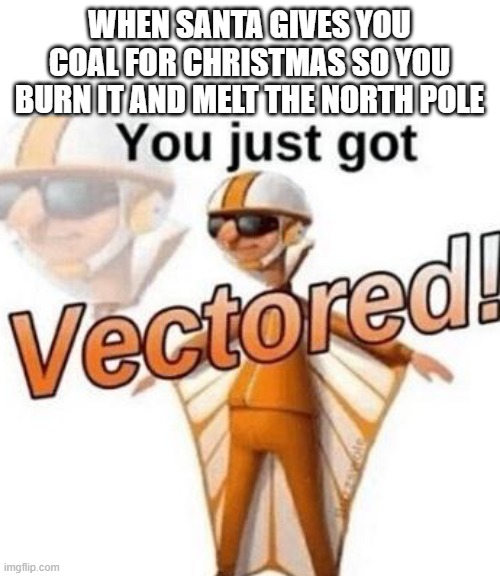 get vectored | WHEN SANTA GIVES YOU COAL FOR CHRISTMAS SO YOU BURN IT AND MELT THE NORTH POLE | image tagged in you just got vectored,santa | made w/ Imgflip meme maker