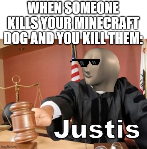 THIS IS NOT OKAY DOKAY | WHEN SOMEONE KILLS YOUR MINECRAFT DOG AND YOU KILL THEM: | image tagged in meme man justis,minecraft,memes | made w/ Imgflip meme maker