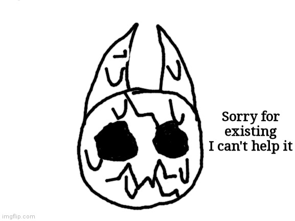 Nobody:  Henry: | Sorry for existing I can't help it | image tagged in blank white template | made w/ Imgflip meme maker