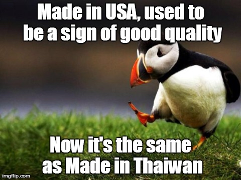 Unpopular Opinion Puffin | Made in USA, used to be a sign of good quality Now it's the same as Made in Thaiwan | image tagged in memes,unpopular opinion puffin | made w/ Imgflip meme maker