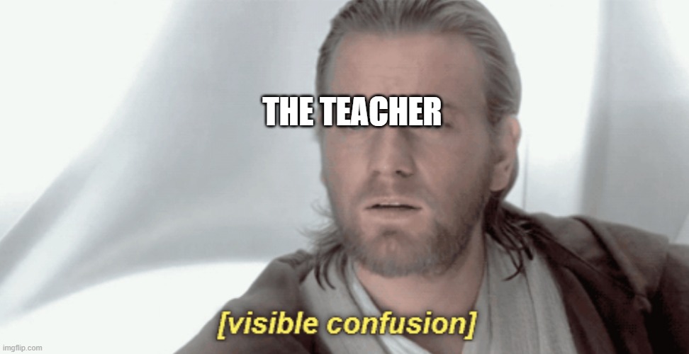 Obi-Wan Visible Confusion | THE TEACHER | image tagged in obi-wan visible confusion | made w/ Imgflip meme maker