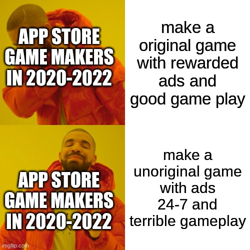 its true thought | make a original game with rewarded ads and good game play; APP STORE GAME MAKERS IN 2020-2022; make a unoriginal game with ads 24-7 and terrible gameplay; APP STORE GAME MAKERS IN 2020-2022 | image tagged in memes,drake hotline bling | made w/ Imgflip meme maker