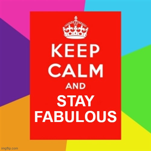 Keep Calm & Stay Fabulous! | STAY
FABULOUS | image tagged in keep calm | made w/ Imgflip meme maker