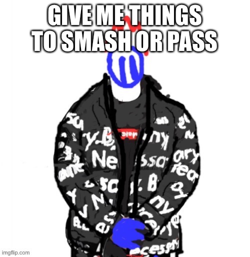Soul Drip | GIVE ME THINGS TO SMASH OR PASS | image tagged in soul drip | made w/ Imgflip meme maker