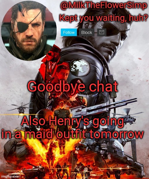 Milk but he's Big Boss | Goodbye chat; Also Henry's going in a maid outfit tomorrow | image tagged in milk but he's big boss | made w/ Imgflip meme maker