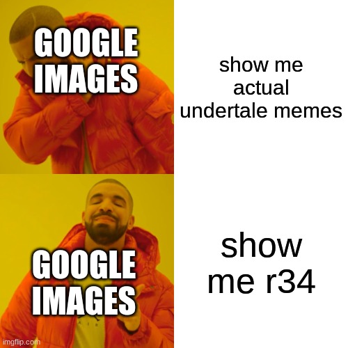 why | show me actual undertale memes; GOOGLE IMAGES; show me r34; GOOGLE IMAGES | image tagged in memes,drake hotline bling | made w/ Imgflip meme maker