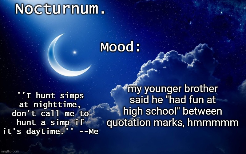 Nocturnum's crescent template | my younger brother said he "had fun at high school" between quotation marks, hmmmmm | image tagged in nocturnum's crescent template | made w/ Imgflip meme maker