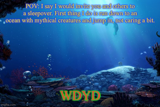 Sleepover that starts as a Greek mythology roleplay | POV: I say I would invite you and others to a sleepover. First thing I do is run down to an ocean with mythical creatures and jump in, not caring a bit. WDYD | image tagged in sleepover,roleplaying,magic | made w/ Imgflip meme maker