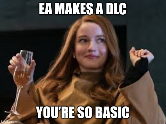 Anna Delvey Poor | EA MAKES A DLC; YOU’RE SO BASIC | image tagged in anna delvey poor | made w/ Imgflip meme maker