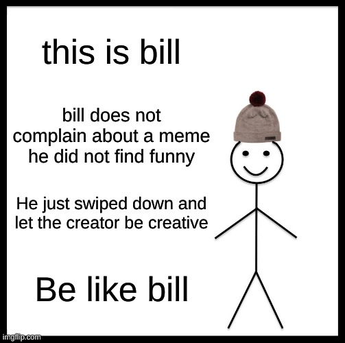 Be Like Bill | this is bill; bill does not complain about a meme he did not find funny; He just swiped down and let the creator be creative; Be like bill | image tagged in memes,be like bill | made w/ Imgflip meme maker