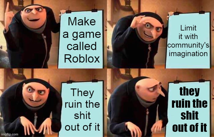 they really did | Limit it with community's imagination; Make a game called Roblox; They ruin the shit out of it; they ruin the shit out of it | image tagged in memes,gru's plan,roblox | made w/ Imgflip meme maker