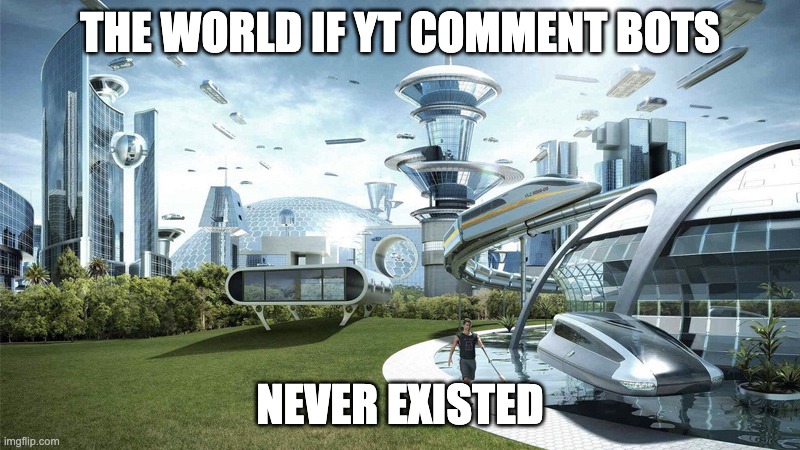 The future world if | THE WORLD IF YT COMMENT BOTS; NEVER EXISTED | image tagged in the future world if | made w/ Imgflip meme maker