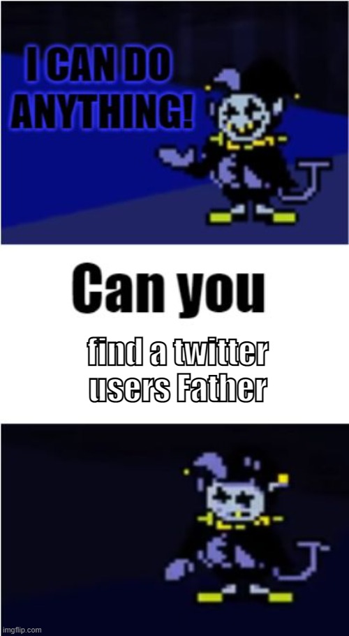 I Can Do Anything | find a twitter users Father | image tagged in i can do anything | made w/ Imgflip meme maker