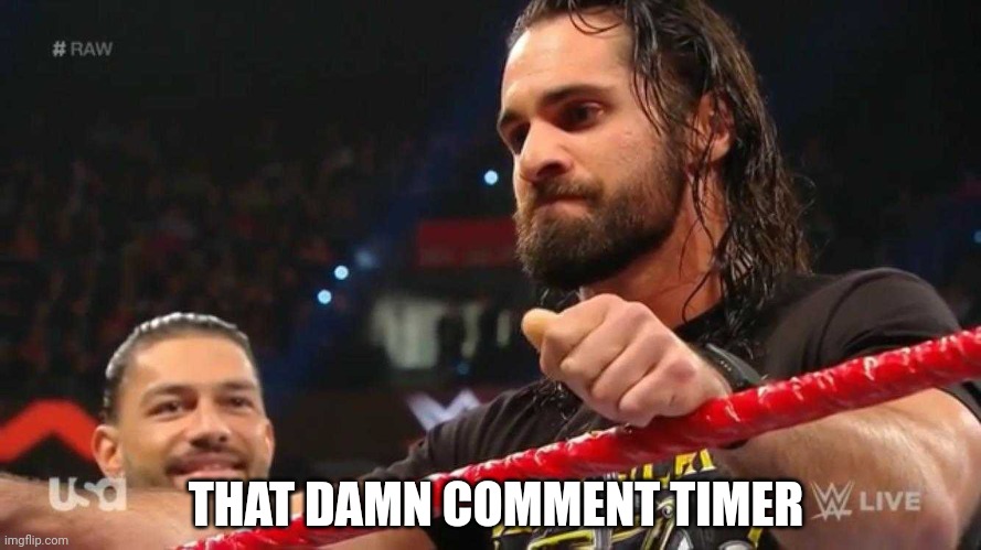 Seth Rollins Visible Hesitation | THAT DAMN COMMENT TIMER | image tagged in seth rollins visible hesitation | made w/ Imgflip meme maker