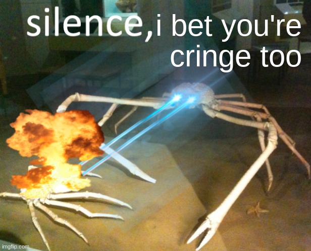 Silence Crab | i bet you're cringe too | image tagged in silence crab | made w/ Imgflip meme maker