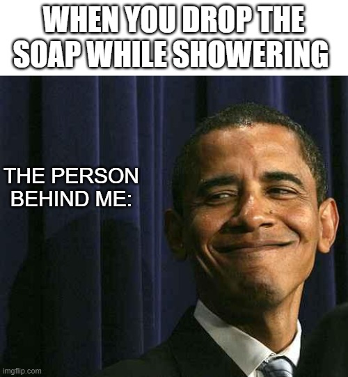 Uh oh o-o | WHEN YOU DROP THE SOAP WHILE SHOWERING; THE PERSON BEHIND ME: | image tagged in obama smug face,don't drop the soap,memes | made w/ Imgflip meme maker