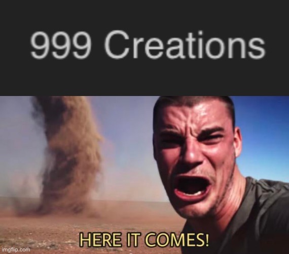 HERE IT COMES | image tagged in here it comes | made w/ Imgflip meme maker