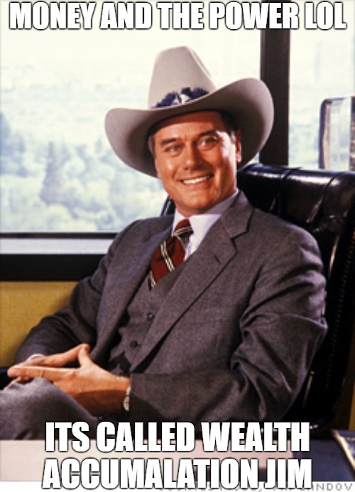 money and the power | MONEY AND THE POWER LOL; ITS CALLED WEALTH ACCUMALATION JIM | image tagged in jr ewing in cowboy hat,jr ewing,dallas | made w/ Imgflip meme maker