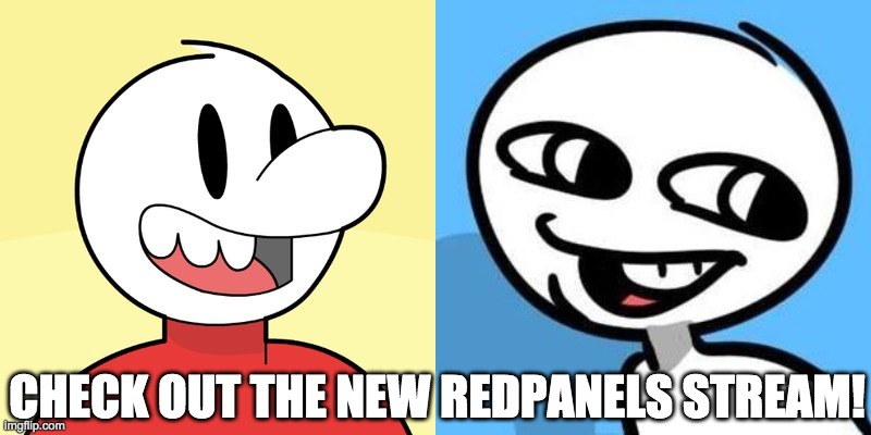 https://imgflip.com/m/RedPanels | CHECK OUT THE NEW REDPANELS STREAM! | made w/ Imgflip meme maker