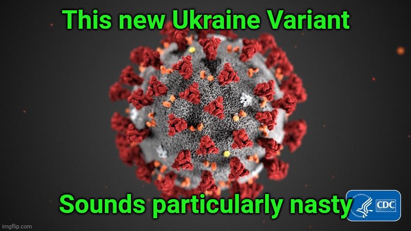 Ukraine Variant | This new Ukraine Variant; Sounds particularly nasty | image tagged in covid 19,ukraine,coronavirus,russia | made w/ Imgflip meme maker