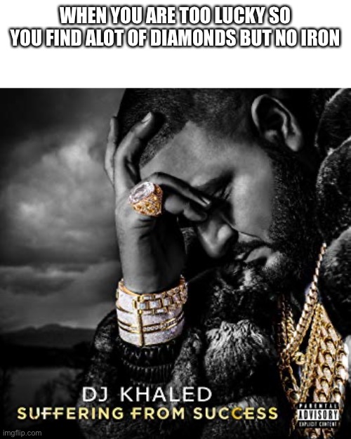 Im being like that rn | WHEN YOU ARE TOO LUCKY SO YOU FIND ALOT OF DIAMONDS BUT NO IRON | image tagged in dj khaled suffering from success meme | made w/ Imgflip meme maker