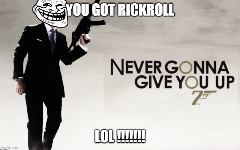 00 roll | YOU GOT RICKROLL; LOL !!!!!!! | image tagged in 007 rickroll | made w/ Imgflip meme maker