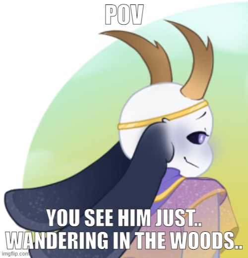 WDYD? | POV; YOU SEE HIM JUST.. WANDERING IN THE WOODS.. | made w/ Imgflip meme maker