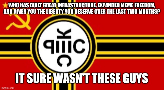 WHO HAS BUILT GREAT INFRASTRUCTURE, EXPANDED MEME FREEDOM, AND GIVEN YOU THE LIBERTY YOU DESERVE OVER THE LAST TWO MONTHS? IT SURE WASN’T THESE GUYS | made w/ Imgflip meme maker