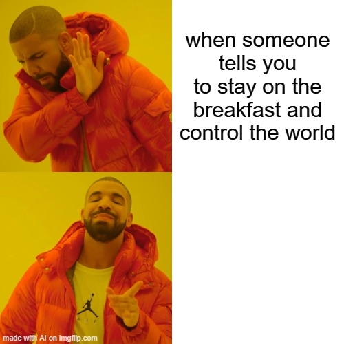 Drake Hotline Bling | when someone tells you to stay on the breakfast and control the world | image tagged in memes,drake hotline bling | made w/ Imgflip meme maker