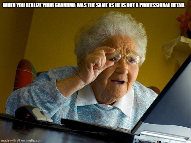 Grandma Finds The Internet | WHEN YOU REALIZE YOUR GRANDMA WAS THE SAME AS HE IS NOT A PROFESSIONAL DETAIL | image tagged in memes,grandma finds the internet | made w/ Imgflip meme maker