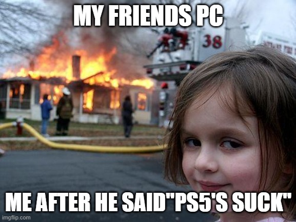 Disaster Girl | MY FRIENDS PC; ME AFTER HE SAID"PS5'S SUCK" | image tagged in memes,disaster girl | made w/ Imgflip meme maker