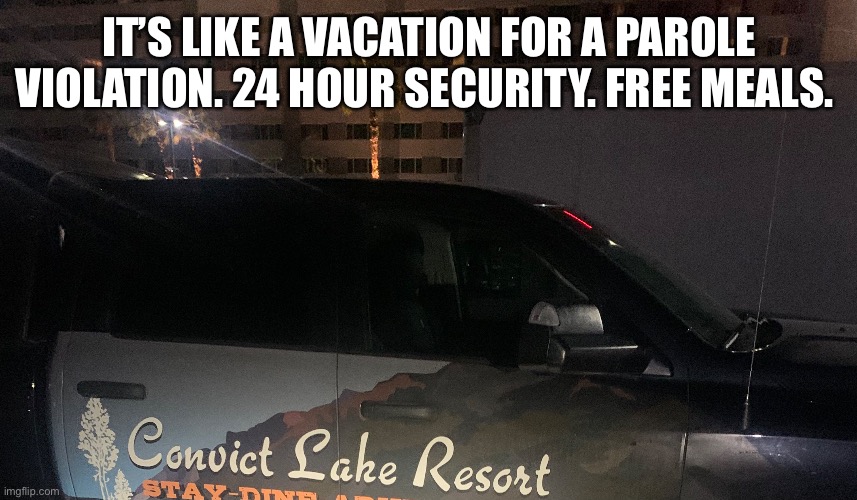 Resort fun. | IT’S LIKE A VACATION FOR A PAROLE VIOLATION. 24 HOUR SECURITY. FREE MEALS. | image tagged in funny memes | made w/ Imgflip meme maker