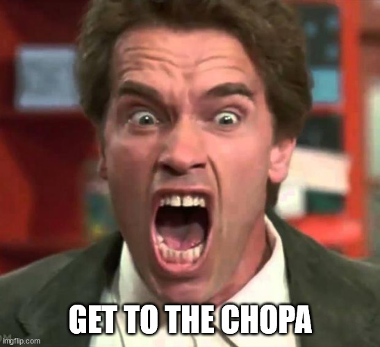 Arnold yelling | GET TO THE CHOPA | image tagged in arnold yelling | made w/ Imgflip meme maker