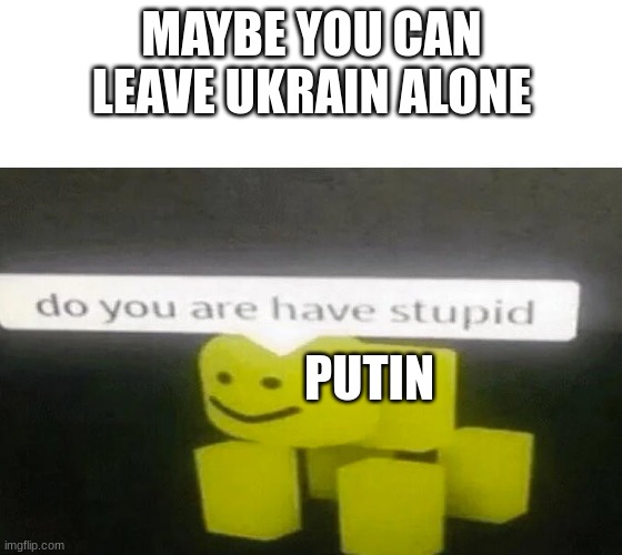 Idk what to call this so d: | MAYBE YOU CAN LEAVE UKRAIN ALONE; PUTIN | image tagged in do you are have stupid | made w/ Imgflip meme maker