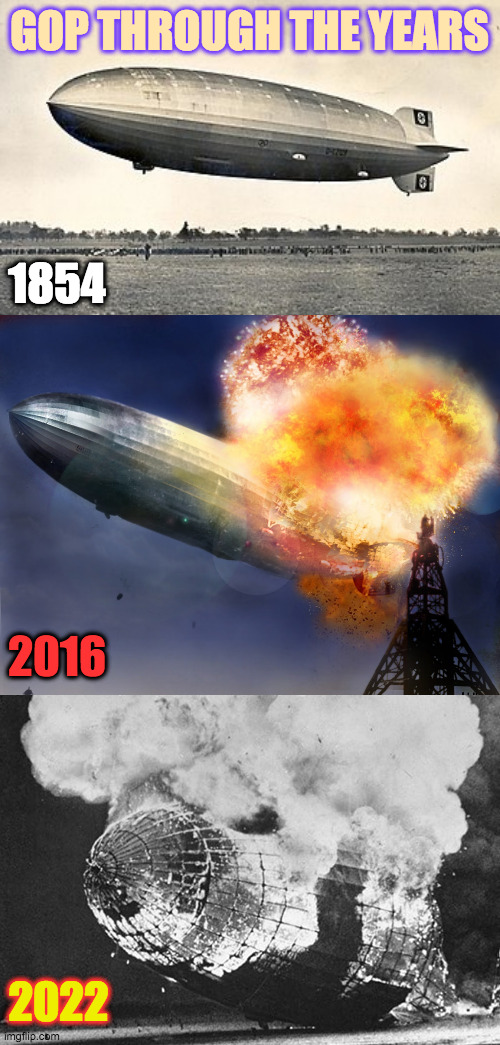 Couldn't find a good picture for 1972  ) : | GOP THROUGH THE YEARS; 1854; 2016; 2022 | image tagged in memes,hindenburg,gop,history in photos | made w/ Imgflip meme maker