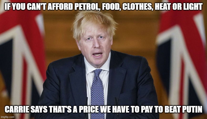 Boris Johnson Flag | IF YOU CAN'T AFFORD PETROL, FOOD, CLOTHES, HEAT OR LIGHT; CARRIE SAYS THAT'S A PRICE WE HAVE TO PAY TO BEAT PUTIN | image tagged in boris johnson flag | made w/ Imgflip meme maker