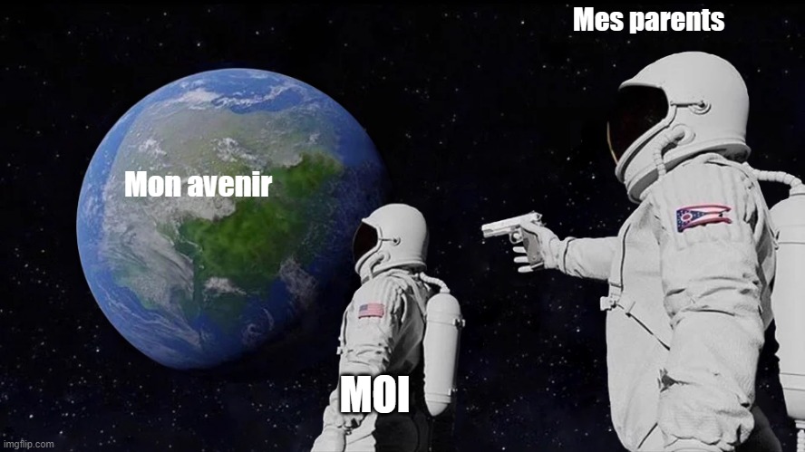 mon avenir | Mes parents; Mon avenir; MOI | image tagged in memes,always has been | made w/ Imgflip meme maker