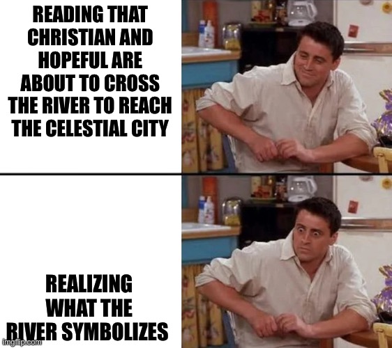 Surprised Joey | READING THAT CHRISTIAN AND HOPEFUL ARE ABOUT TO CROSS THE RIVER TO REACH THE CELESTIAL CITY; REALIZING WHAT THE RIVER SYMBOLIZES | image tagged in surprised joey | made w/ Imgflip meme maker