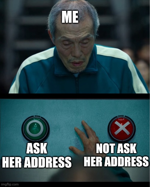Asking for address | ME; ASK HER ADDRESS; NOT ASK HER ADDRESS | image tagged in squid game,crush,funny memes,yes,no | made w/ Imgflip meme maker