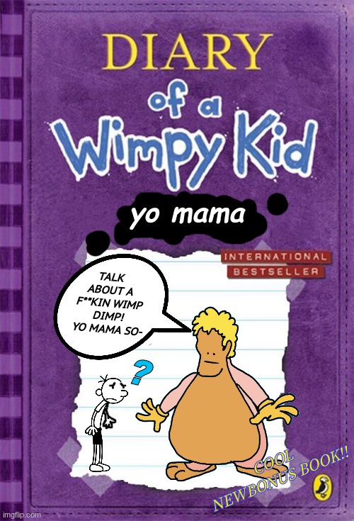 diary of a wimpy kid bonus book leaked (GONE WRONG) (NOT CLICKBAIT) |  yo mama; TALK ABOUT A F**KIN WIMP DIMP! YO MAMA SO-; ? COOL NEWBONUS BOOK!! | image tagged in diary of a wimpy kid cover template | made w/ Imgflip meme maker
